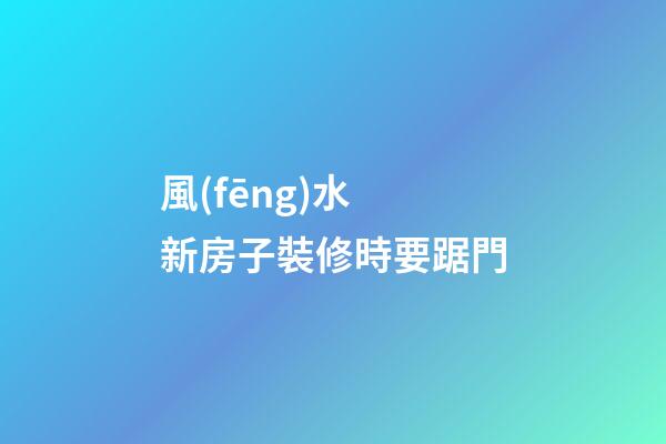 風(fēng)水 新房子裝修時要踞門